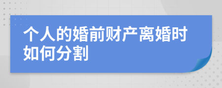 个人的婚前财产离婚时如何分割