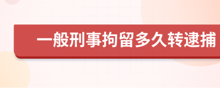 一般刑事拘留多久转逮捕