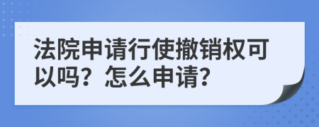 法院申请行使撤销权可以吗？怎么申请？