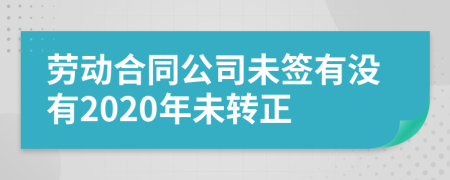 劳动合同公司未签有没有2020年未转正