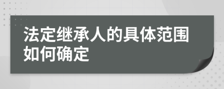 法定继承人的具体范围如何确定