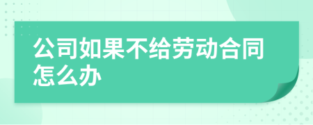 公司如果不给劳动合同怎么办