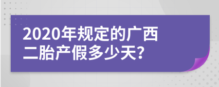 2020年规定的广西二胎产假多少天？