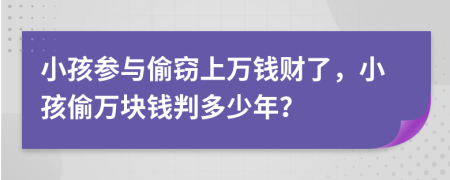 小孩参与偷窃上万钱财了，小孩偷万块钱判多少年？