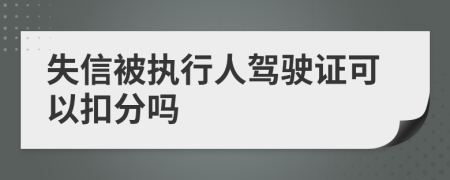 失信被执行人驾驶证可以扣分吗