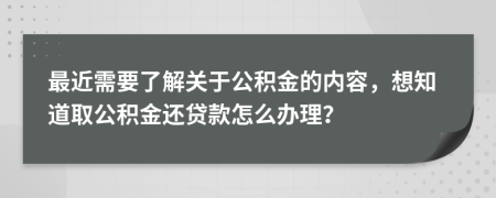 最近需要了解关于公积金的内容，想知道取公积金还贷款怎么办理？