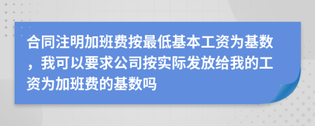 合同注明加班费按最低基本工资为基数，我可以要求公司按实际发放给我的工资为加班费的基数吗