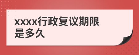 xxxx行政复议期限是多久