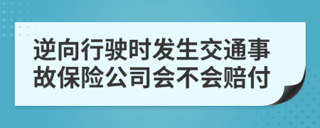 逆向行驶时发生交通事故保险公司会不会赔付