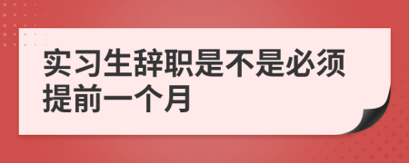 实习生辞职是不是必须提前一个月