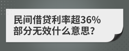 民间借贷利率超36%部分无效什么意思？