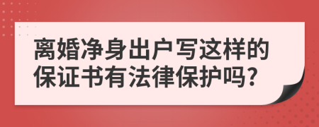 离婚净身出户写这样的保证书有法律保护吗?