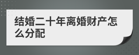 结婚二十年离婚财产怎么分配