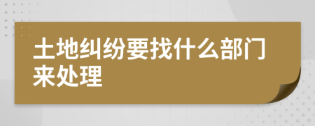 土地纠纷要找什么部门来处理