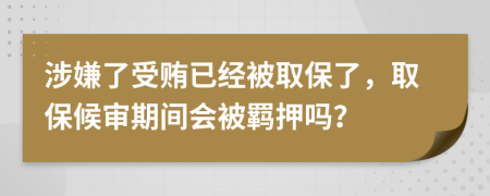 涉嫌了受贿已经被取保了，取保候审期间会被羁押吗？