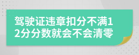 驾驶证违章扣分不满12分分数就会不会清零