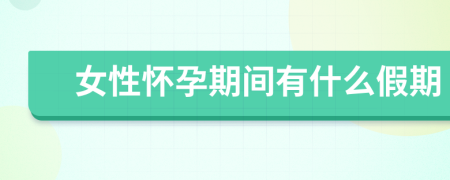 女性怀孕期间有什么假期