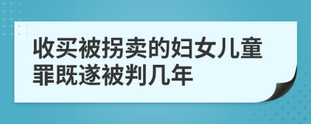 收买被拐卖的妇女儿童罪既遂被判几年