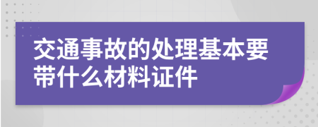 交通事故的处理基本要带什么材料证件