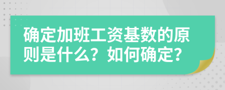 确定加班工资基数的原则是什么？如何确定？