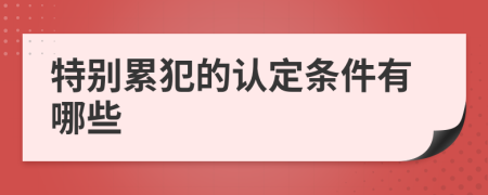 特别累犯的认定条件有哪些