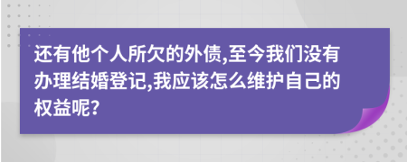 还有他个人所欠的外债,至今我们没有办理结婚登记,我应该怎么维护自己的权益呢？