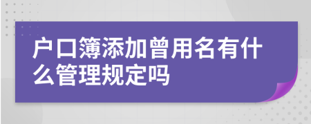 户口簿添加曾用名有什么管理规定吗
