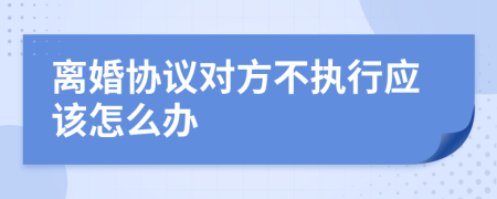 离婚协议对方不执行应该怎么办