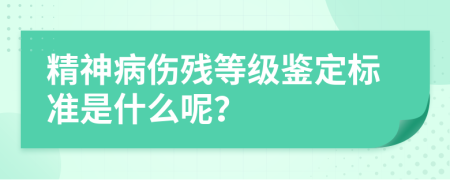 精神病伤残等级鉴定标准是什么呢？