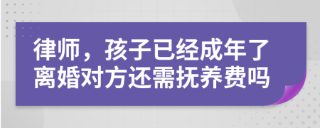 律师，孩子已经成年了离婚对方还需抚养费吗