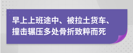 早上上班途中、被拉土货车、撞击辗压多处骨折致粹而死