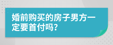 婚前购买的房子男方一定要首付吗？