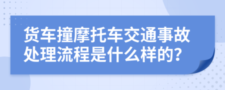 货车撞摩托车交通事故处理流程是什么样的？