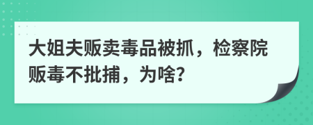 大姐夫贩卖毒品被抓，检察院贩毒不批捕，为啥？