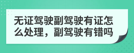 无证驾驶副驾驶有证怎么处理，副驾驶有错吗