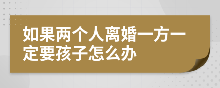 如果两个人离婚一方一定要孩子怎么办