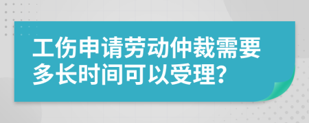 工伤申请劳动仲裁需要多长时间可以受理？