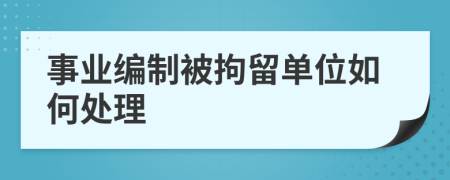 事业编制被拘留单位如何处理