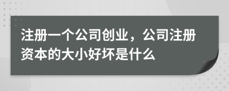 注册一个公司创业，公司注册资本的大小好坏是什么