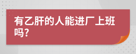 有乙肝的人能进厂上班吗?