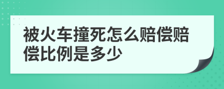 被火车撞死怎么赔偿赔偿比例是多少