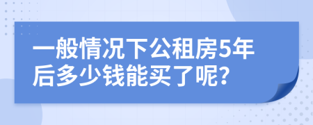 一般情况下公租房5年后多少钱能买了呢？