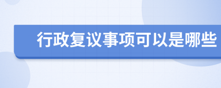 行政复议事项可以是哪些