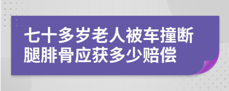 七十多岁老人被车撞断腿腓骨应获多少赔偿