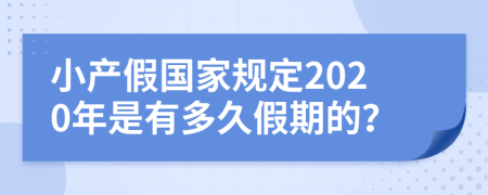 小产假国家规定2020年是有多久假期的？