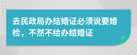 去民政局办结婚证必须说要婚检，不然不给办结婚证