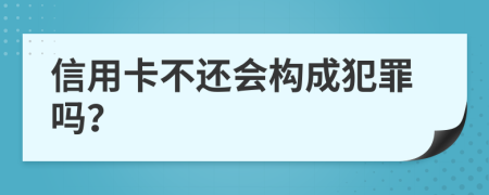 信用卡不还会构成犯罪吗？