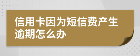 信用卡因为短信费产生逾期怎么办