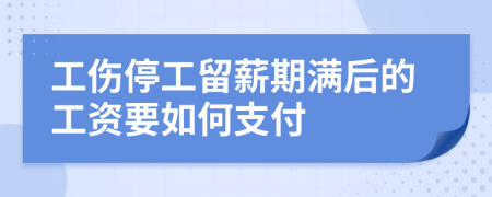 工伤停工留薪期满后的工资要如何支付