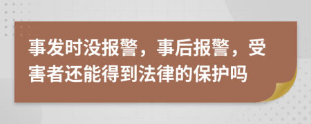 事发时没报警，事后报警，受害者还能得到法律的保护吗